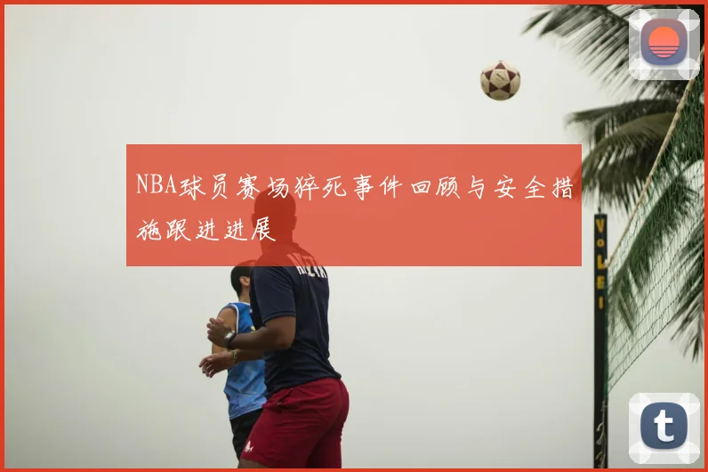 NBA球员赛场猝死事件回顾与安全措施跟进进展