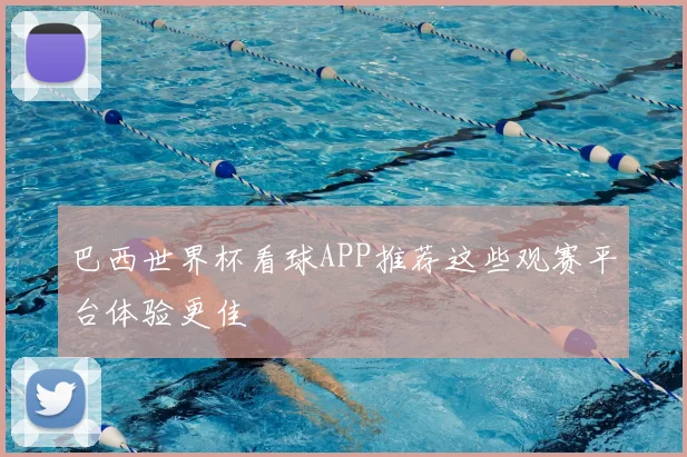 巴西世界杯看球APP推荐这些观赛平台体验更佳