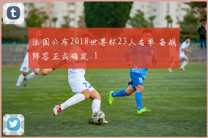 法国公布2018世界杯23人名单 备战阵容正式确定_1