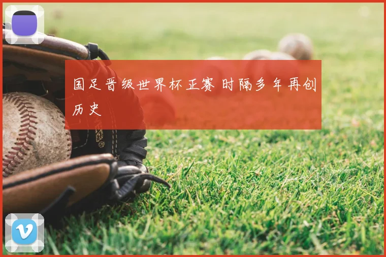 国足晋级世界杯正赛 时隔多年再创历史