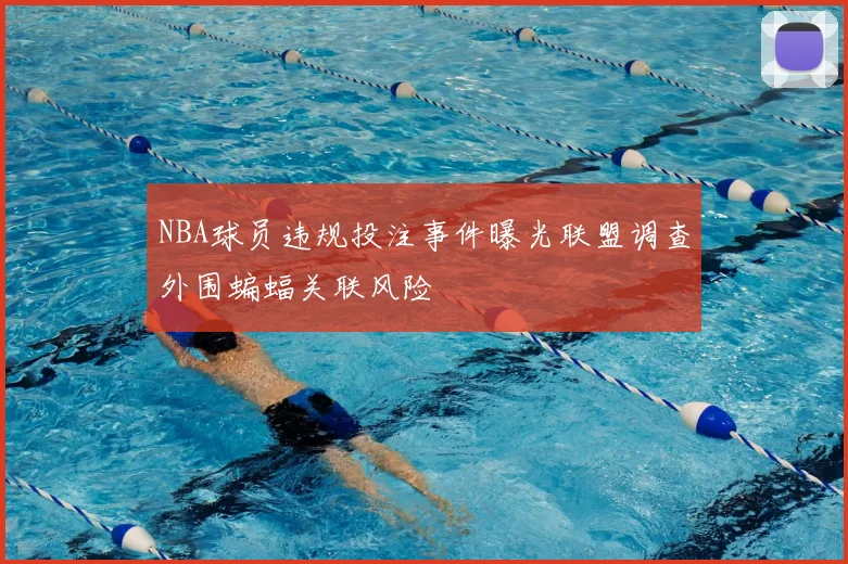 NBA球员违规投注事件曝光联盟调查外围蝙蝠关联风险