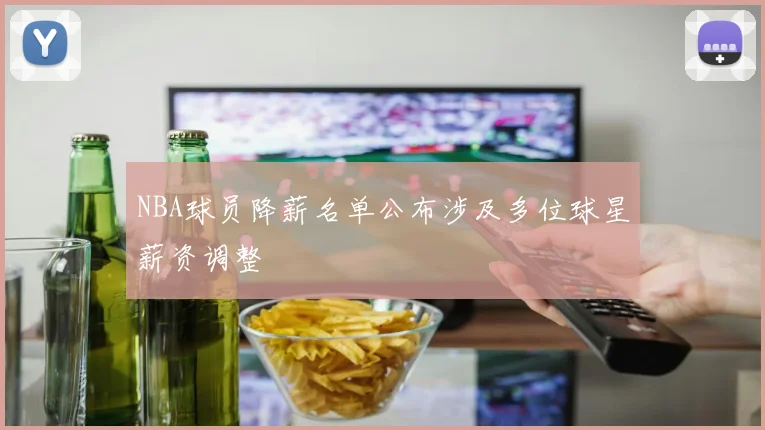 NBA球员降薪名单公布涉及多位球星薪资调整