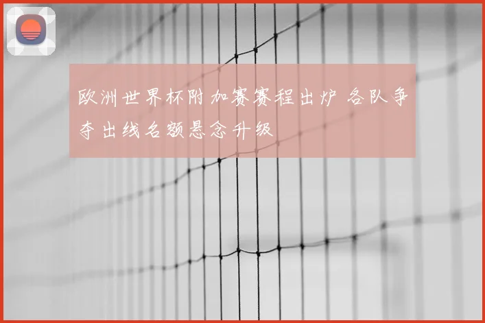 欧洲世界杯附加赛赛程出炉 各队争夺出线名额悬念升级