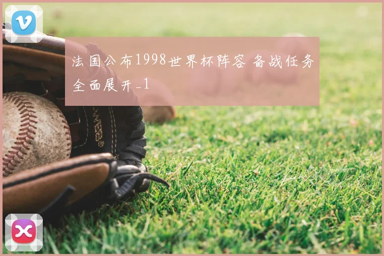 法国公布1998世界杯阵容 备战任务全面展开_1