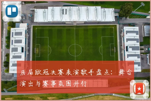 历届欧冠决赛表演歌手盘点:舞台演出与赛事氛围并行
