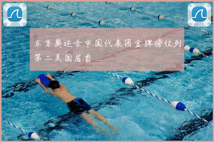 东京奥运会中国代表团金牌榜位列第二美国居首