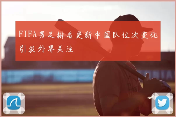 FIFA男足排名更新中国队位次变化引发外界关注