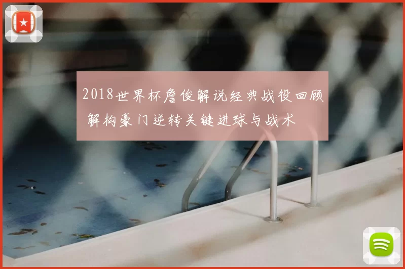 2018世界杯詹俊解说经典战役回顾 解构豪门逆转关键进球与战术