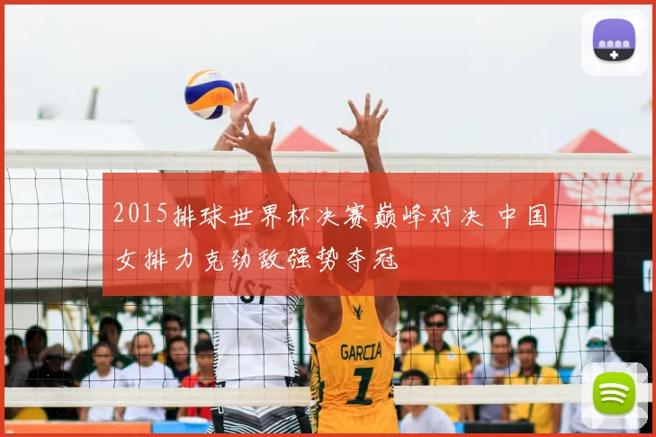 2015排球世界杯决赛巅峰对决 中国女排力克劲敌强势夺冠
