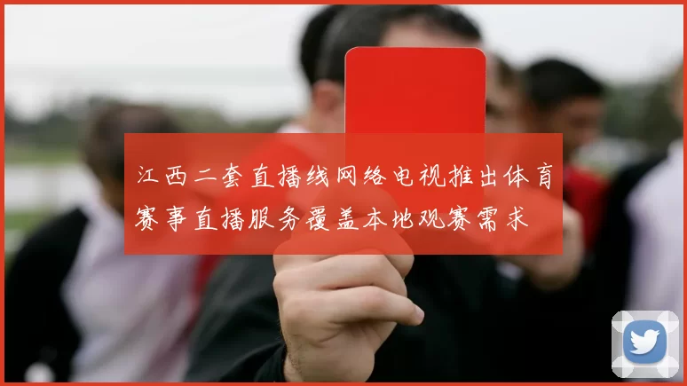 江西二套直播线网络电视推出体育赛事直播服务覆盖本地观赛需求