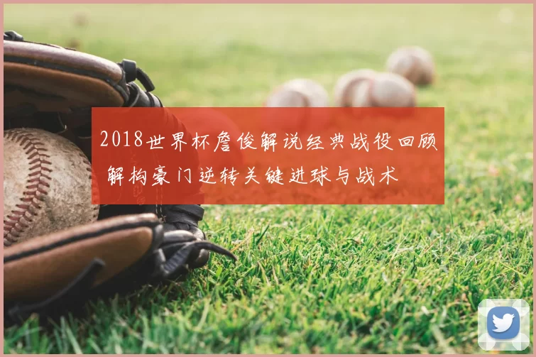 2018世界杯詹俊解说经典战役回顾 解构豪门逆转关键进球与战术