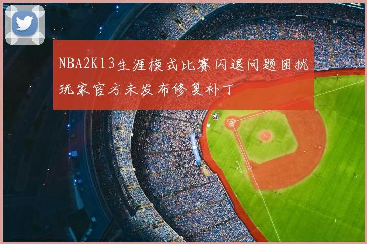NBA2K13生涯模式比赛闪退问题困扰玩家官方未发布修复补丁