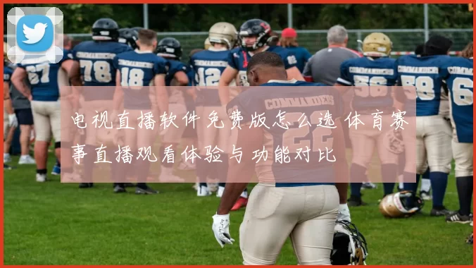 电视直播软件免费版怎么选 体育赛事直播观看体验与功能对比