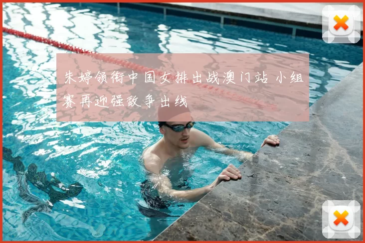 朱婷领衔中国女排出战澳门站 小组赛再迎强敌争出线