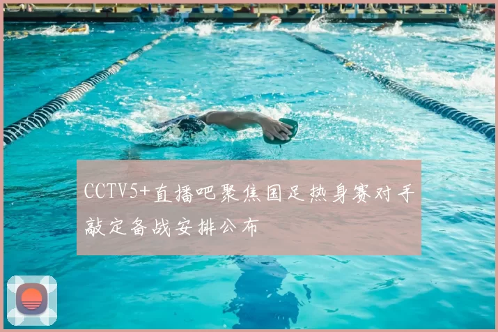 CCTV5+直播吧聚焦国足热身赛对手敲定备战安排公布