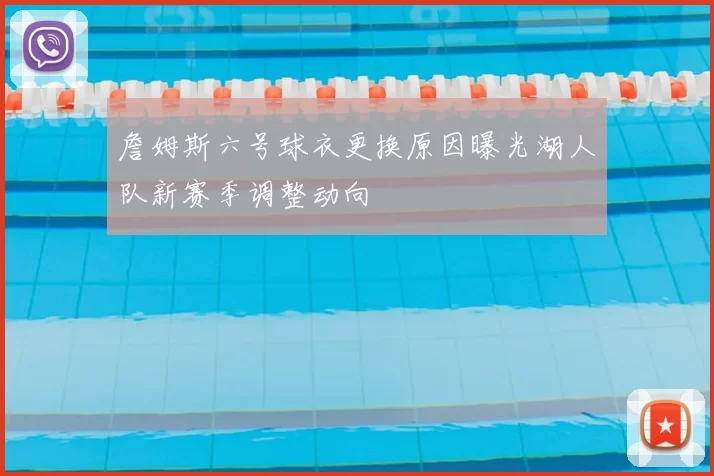詹姆斯六号球衣更换原因曝光湖人队新赛季调整动向