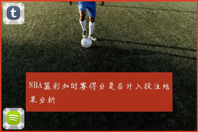 NBA篮彩加时赛得分是否计入投注结果分析