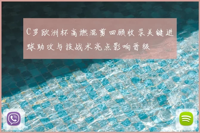 C罗欧洲杯高燃混剪回顾收录关键进球助攻与技战术亮点影响晋级