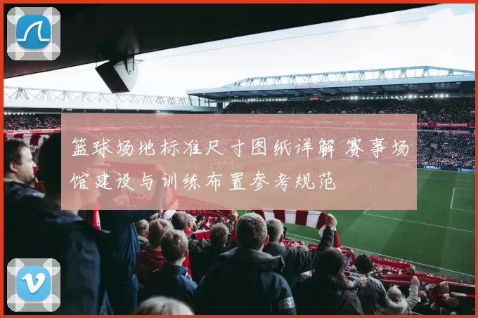 篮球场地标准尺寸图纸详解 赛事场馆建设与训练布置参考规范