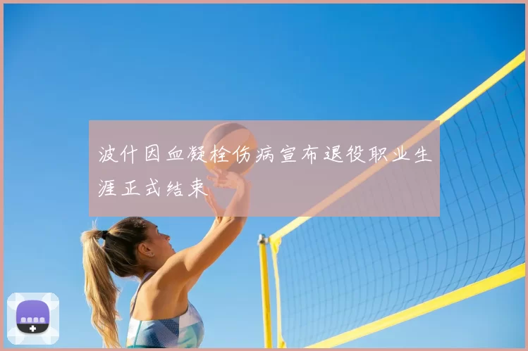波什因血凝栓伤病宣布退役职业生涯正式结束