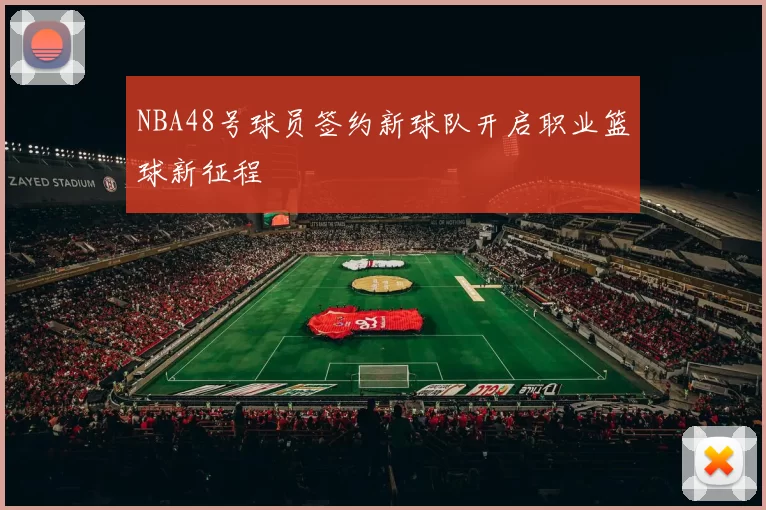 NBA48号球员签约新球队开启职业篮球新征程