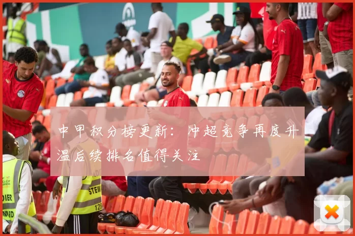 中甲积分榜更新:冲超竞争再度升温后续排名值得关注