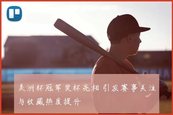 美洲杯冠军奖杯亮相 引发赛事关注与收藏热度提升