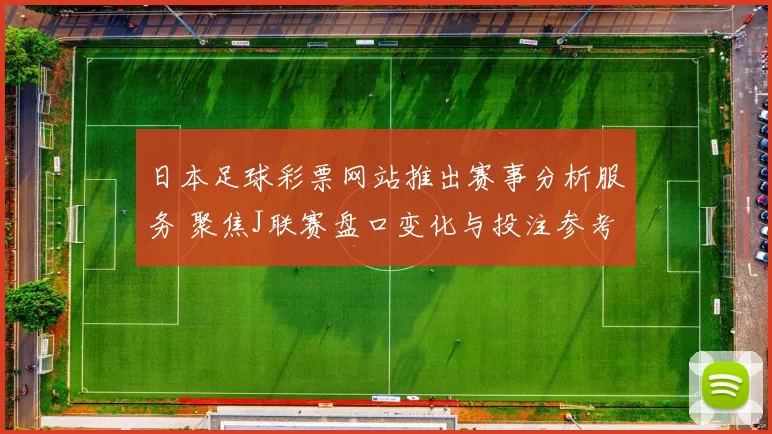 日本足球彩票网站推出赛事分析服务 聚焦J联赛盘口变化与投注参考
