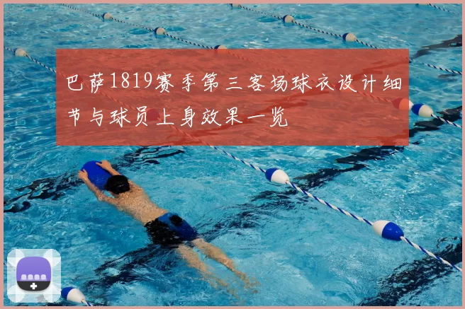 巴萨1819赛季第三客场球衣设计细节与球员上身效果一览