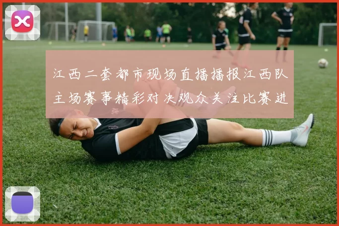江西二套都市现场直播播报江西队主场赛事精彩对决观众关注比赛进程与赛果