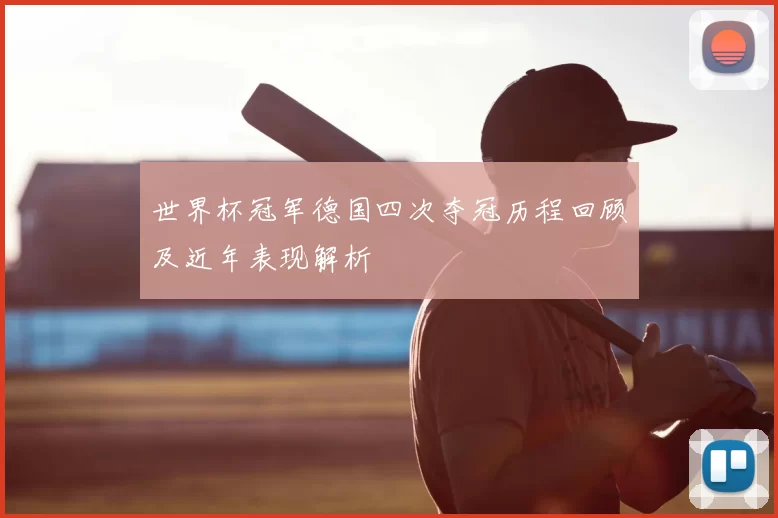 世界杯冠军德国四次夺冠历程回顾及近年表现解析