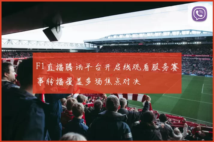 F1直播腾讯平台开启线观看服务赛事转播覆盖多场焦点对决