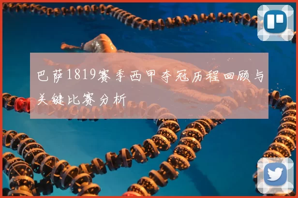 巴萨1819赛季西甲夺冠历程回顾与关键比赛分析