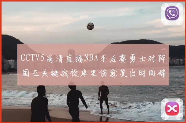 CCTV5高清直播NBA季后赛勇士对阵国王关键战役库里伤愈复出时间确定