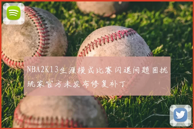 NBA2K13生涯模式比赛闪退问题困扰玩家官方未发布修复补丁