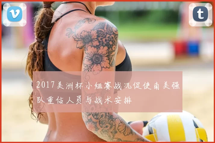 2017美洲杯小组赛战况促使南美强队重估人员与战术安排