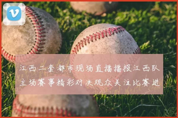 江西二套都市现场直播播报江西队主场赛事精彩对决观众关注比赛进程与赛果