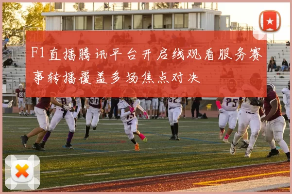F1直播腾讯平台开启线观看服务赛事转播覆盖多场焦点对决