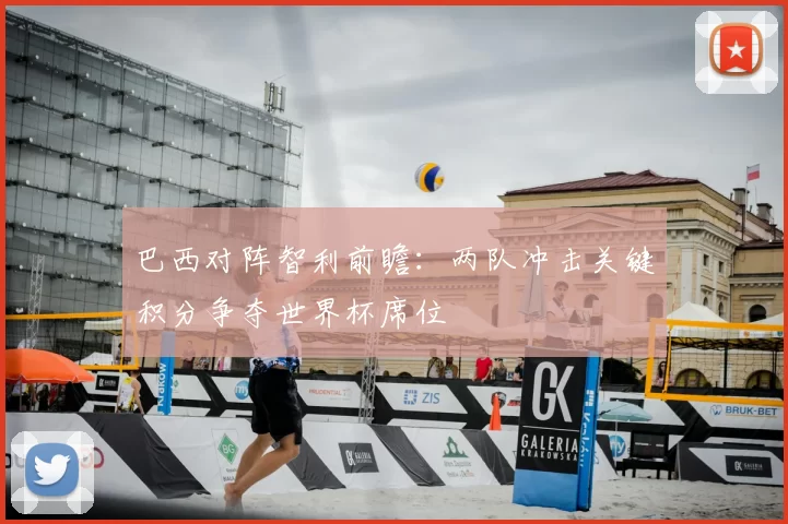 巴西对阵智利前瞻:两队冲击关键积分争夺世界杯席位