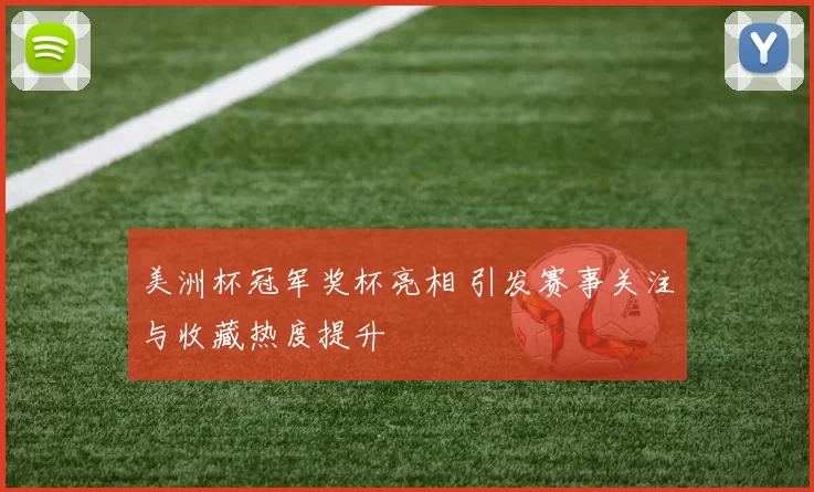 美洲杯冠军奖杯亮相 引发赛事关注与收藏热度提升