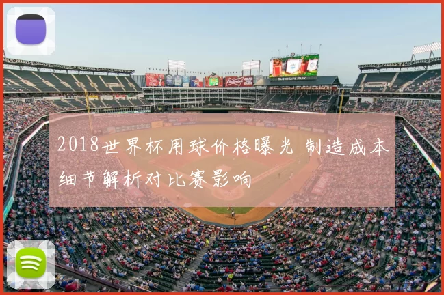 2018世界杯用球价格曝光 制造成本细节解析对比赛影响